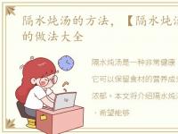 隔水炖汤的方法，【隔水炖汤】隔水炖汤的做法大全