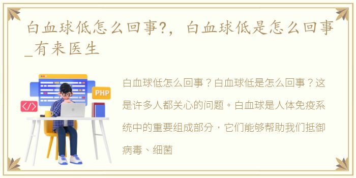 白血球低怎么回事?，白血球低是怎么回事_有来医生