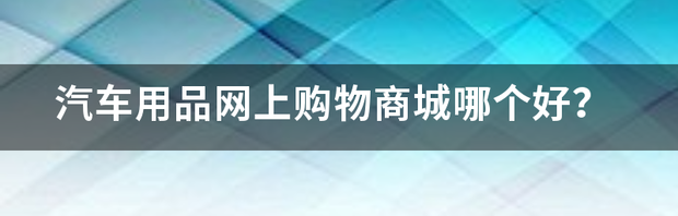 汽车用品网购那个网站好？ 汽车用品网