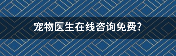 宠物医生在线咨询免费? 宠物医生线上咨询