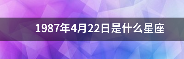 1987年4月22日是什么星座 4月22日是什么星座男