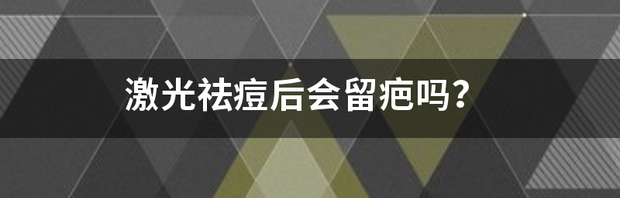 激光祛疤会留痕迹吗？激光祛疤手术效果好吗？ 激光祛痘会留疤吗