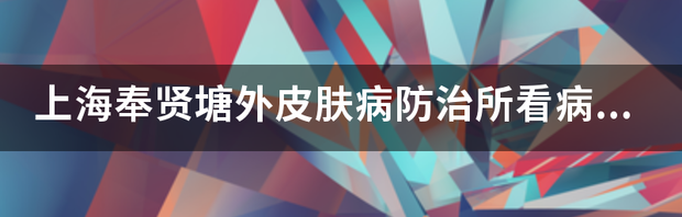 上海奉贤塘外皮肤病防治所看病效果如何呀？本人是内分泌紊乱导致的痤疮，那边能看好吗？ 上海皮肤病防治所官网