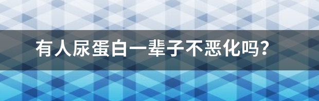 有人尿蛋白一辈子不恶化吗？ 有人尿蛋白一辈子不恶化吗