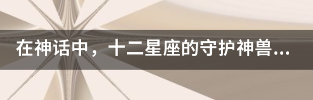 12星座永久的守护兽是谁？ 12星座的守护神兽是谁