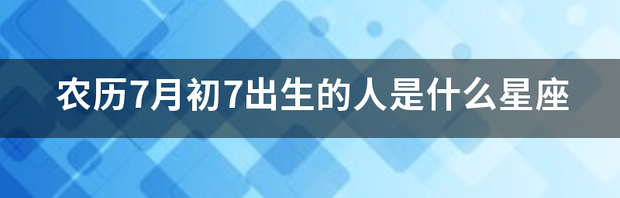 农历7月初7出生的人是什么星座 7月份是什么星座的人