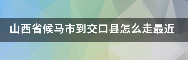 请问如何从临汾去交口？ 怎样交口