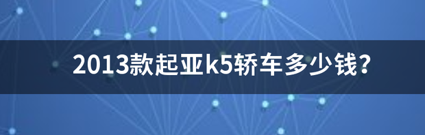 2013款起亚k5轿车多少钱？ 17款起亚k5报价