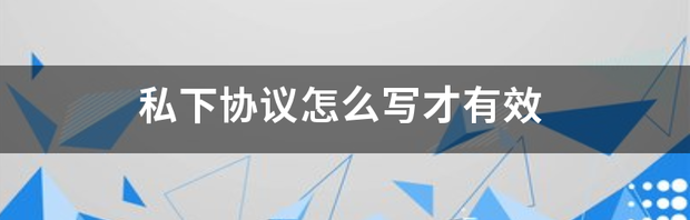 私下协议书怎样写才有法律效力 私下协议怎么写才有效