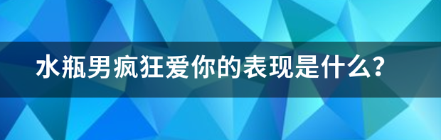 水瓶男爱你入骨的征兆？ 水瓶男睡后更爱你的表现