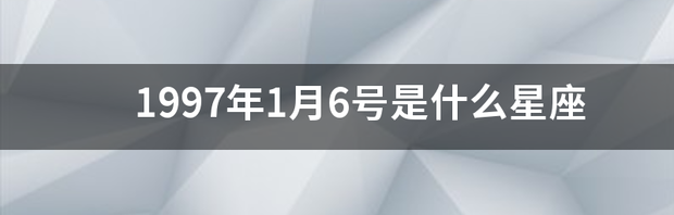 1997年1月6号是什么星座 1月6日是什么星座男