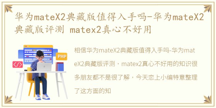 华为mateX2典藏版值得入手吗-华为mateX2典藏版评测 matex2真心不好用