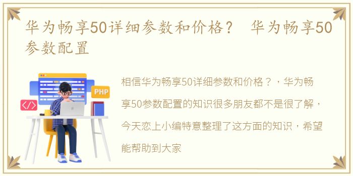 华为畅享50详细参数和价格？ 华为畅享50参数配置