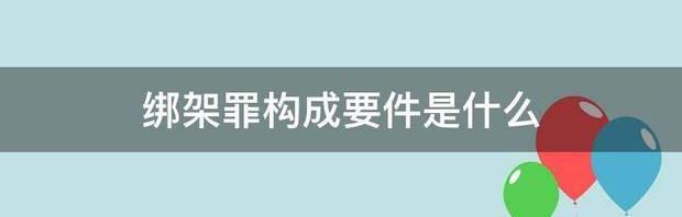 绑架罪构成要件是什么 绑架罪的构成要件