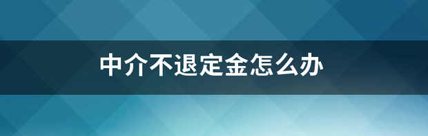 买房订金交中介不退订金怎么解决？ 一招让中介退定金