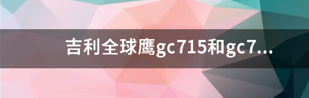 吉利全球鹰gc715和gc718区别？ 吉利全球鹰gc715