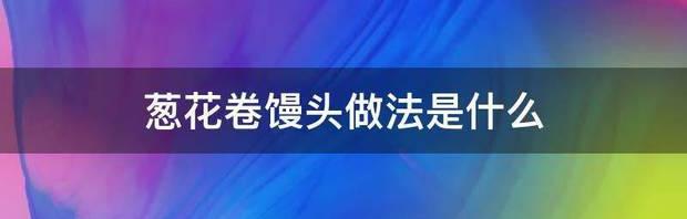 馒头，葱花馒头怎么做？ 葱花卷馒头的做法大全