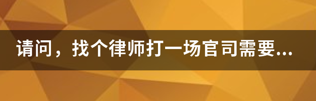 找律师打官司要多少钱？ 找个律师打官司需要多少钱