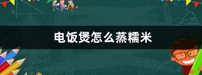 电饭煲蒸糯米的方法与步骤？ 电饭煲煮糯米饭的窍门