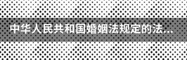 2021年婚姻法规定男女适婚年龄是多少？ 婚姻法法定结婚年龄