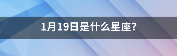 2014年1月19日是什么星座男？ 1月19号是什么星座