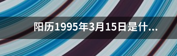 1995月农历3月16阳历是什么星座？ 1995年3月15日是什么星座