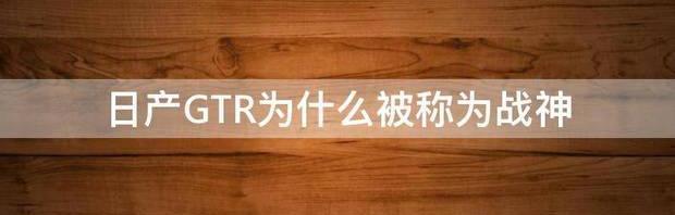 日产GTR为什么被称为战神 日产gtr为什么叫战神