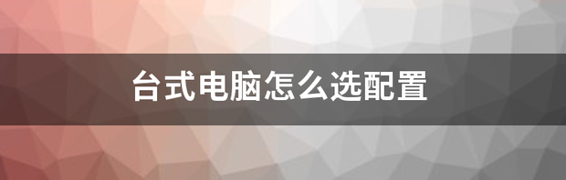 1333台式电脑配置要求？ 买台式电脑怎么选配置