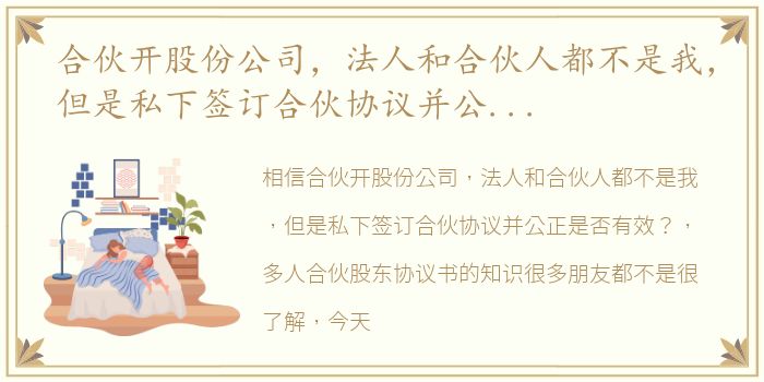 合伙开股份公司，法人和合伙人都不是我，但是私下签订合伙协议并公正是否有效？ 多人合伙股东协议书