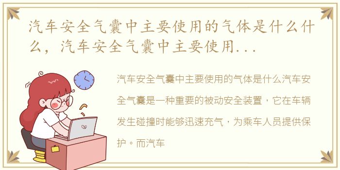 汽车安全气囊中主要使用的气体是什么什么，汽车安全气囊中主要使用的气体是什么