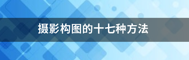 摄影构图的十七种方法？ 摄影构图的十七种方法