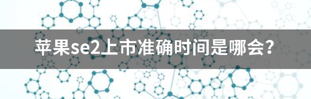 se2和苹果8上市时间？ 苹果se2上市准确时间