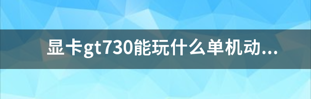 显卡gt730能玩什么单机动作游戏？ gt730能玩什么大型游戏