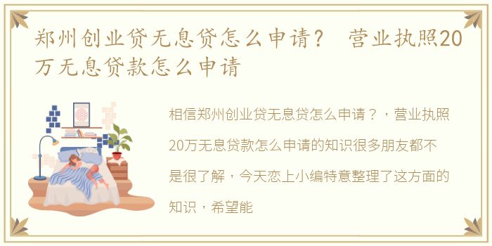 郑州创业贷无息贷怎么申请？ 营业执照20万无息贷款怎么申请