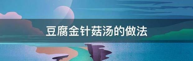 金针菇炖豆腐的做法有哪些？ 豆腐金针菇汤的做法