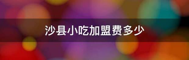 沙县小吃的什么好吃，加盟条件有哪些？ 沙县小吃加盟