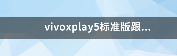 vivoxplay5标准版跟旗舰版差别 xplay5