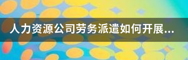 劳务派遣到底属于哪个公司？ 人力资源劳务派遣公司