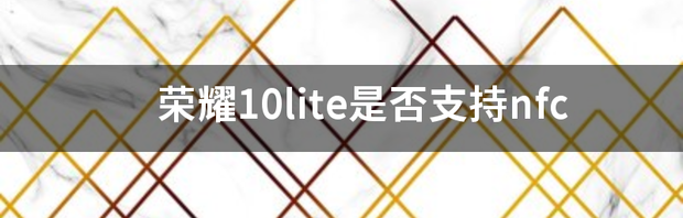 荣耀10lite是否支持nfc 荣耀10lite