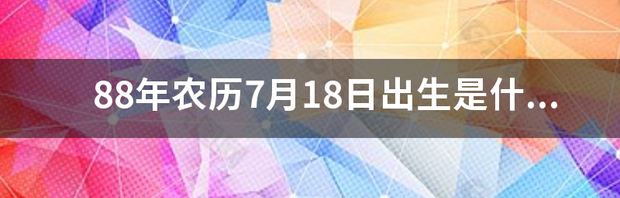 88年农历7月18日出生是什么星座？ 8月25日和7月18日各是什么星座