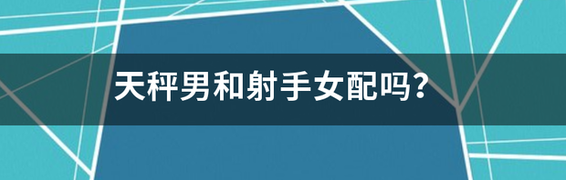 天秤男和射手女配吗？ 天秤男和射手女