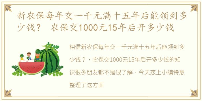 新农保每年交一千元满十五年后能领到多少钱？ 农保交1000元15年后开多少钱