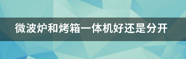 微波烤箱一体机好用吗？ 微波炉烤箱一体机好吗