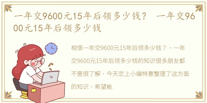 一年交9600元15年后领多少钱？ 一年交9600元15年后领多少钱