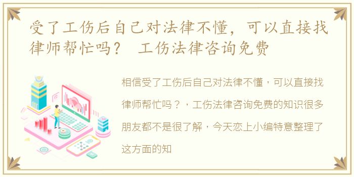 受了工伤后自己对法律不懂，可以直接找律师帮忙吗？ 工伤法律咨询免费