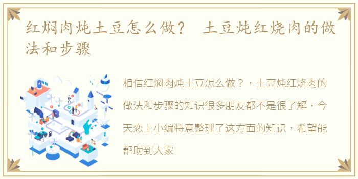 红焖肉炖土豆怎么做？ 土豆炖红烧肉的做法和步骤