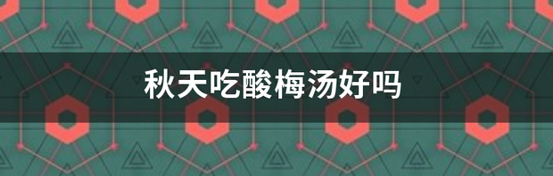 秋天吃酸梅汤好吗 湿气重的人可以喝酸梅汤吗