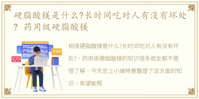 硬脂酸镁是什么?长时间吃对人有没有坏处? 药用级硬脂酸镁