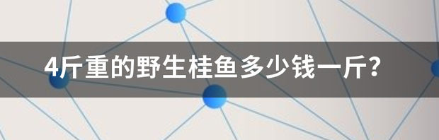 4斤重的野生桂鱼多少钱一斤？ 桂鱼多少钱一斤