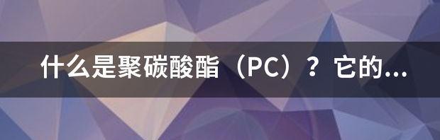 聚碳酸酯PC的优缺点分别是什么？ 聚碳酸酯的优点和缺点